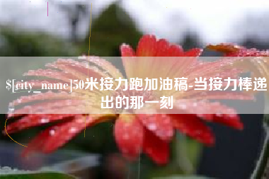 慈溪50米接力跑加油稿-当接力棒递出的那一刻