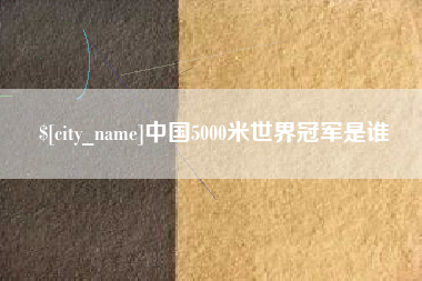 慈溪中国5000米世界冠军是谁