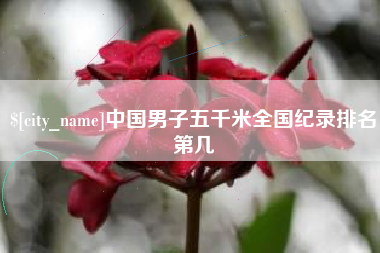 慈溪中国男子五千米全国纪录排名第几