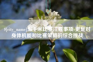慈溪五千米比赛注意事项-更是对身体机能和比赛策略的综合挑战