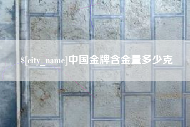 慈溪中国金牌含金量多少克