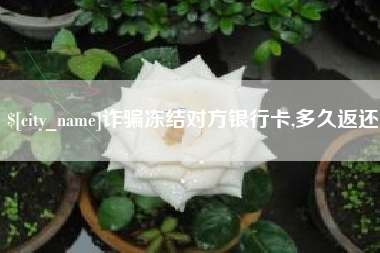 慈溪诈骗冻结对方银行卡,多久返还