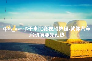 慈溪5千米比赛视频教程-就像汽车启动前要先预热