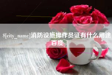 慈溪消防设施操作员证有什么用途百度
