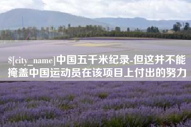 慈溪中国五千米纪录-但这并不能掩盖中国运动员在该项目上付出的努力