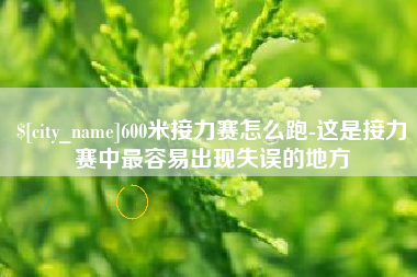 慈溪600米接力赛怎么跑-这是接力赛中最容易出现失误的地方