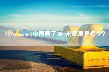 慈溪中国男子5000米纪录是多少？