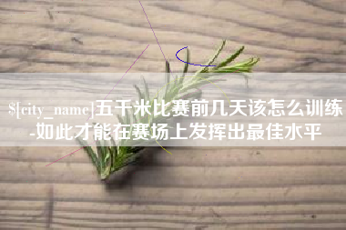 慈溪五千米比赛前几天该怎么训练-如此才能在赛场上发挥出最佳水平