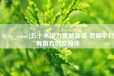 慈溪五十米接力赛加油稿-他眼中只有前方的交接棒