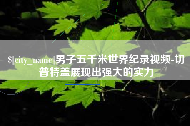慈溪男子五千米世界纪录视频-切普特盖展现出强大的实力