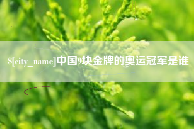慈溪中国9块金牌的奥运冠军是谁