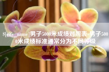慈溪男子5000米成绩对照表-男子5000米成绩标准通常分为不同等级