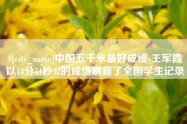 慈溪中国五千米最好成绩-王军霞以14分51秒92的成绩刷新了全国学生记录