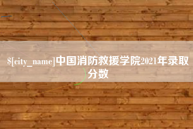 慈溪中国消防救援学院2021年录取分数
