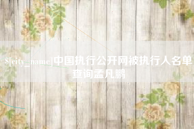 慈溪中国执行公开网被执行人名单查询孟凡鹏