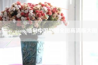 慈溪缅甸中国地图全图高清版大图