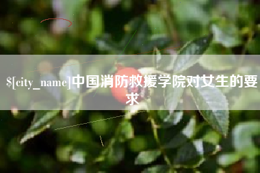 慈溪中国消防救援学院对女生的要求