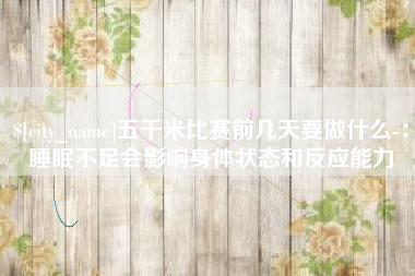 慈溪五千米比赛前几天要做什么-：睡眠不足会影响身体状态和反应能力