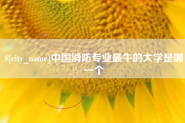 慈溪中国消防专业最牛的大学是哪一个