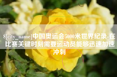 慈溪中国奥运会5000米世界纪录-在比赛关键时刻需要运动员能够迅速加速冲刺