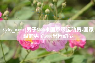慈溪男子5000米国家级运动员-国家级的男子5000米运动员