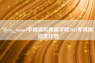慈溪中国消防救援学院2021年河南招生计划