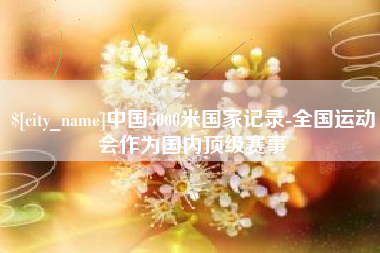 慈溪中国5000米国家记录-全国运动会作为国内顶级赛事