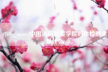 慈溪中国消防救援学院的体检要求是什么