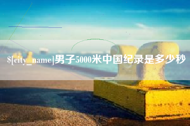 慈溪男子5000米中国纪录是多少秒
