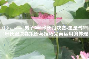 慈溪男子5000米长跑决赛-更是对5000米长跑决赛策略与技巧完美运用的体现