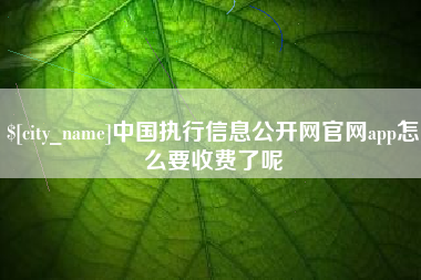 慈溪中国执行信息公开网官网app怎么要收费了呢
