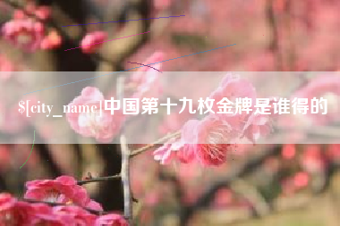慈溪中国第十九枚金牌是谁得的