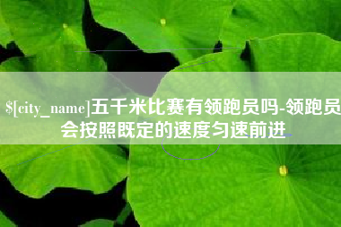 慈溪五千米比赛有领跑员吗-领跑员会按照既定的速度匀速前进