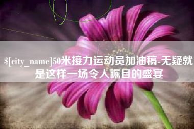 慈溪50米接力运动员加油稿-无疑就是这样一场令人瞩目的盛宴