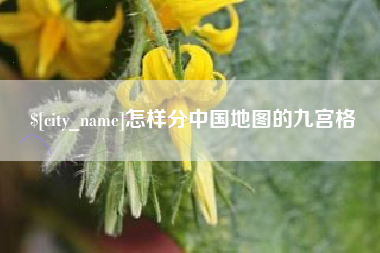 慈溪怎样分中国地图的九宫格