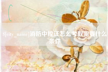 慈溪消防中控证怎么考取需要什么条件