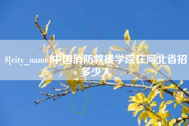 慈溪中国消防救援学院在河北省招多少人