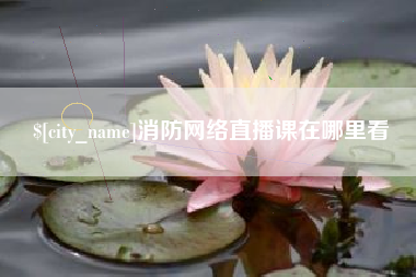 慈溪消防网络直播课在哪里看