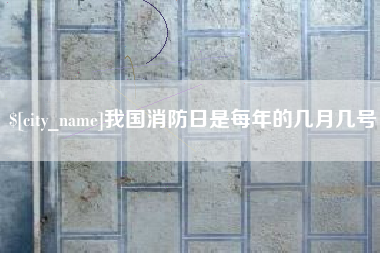 慈溪我国消防日是每年的几月几号