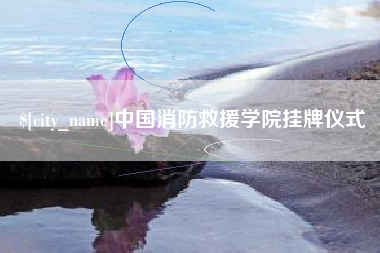 慈溪中国消防救援学院挂牌仪式