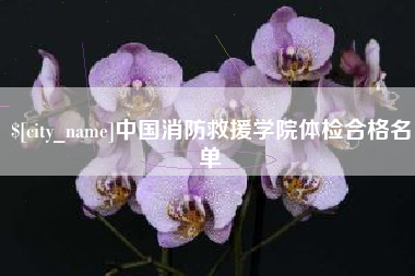 慈溪中国消防救援学院体检合格名单