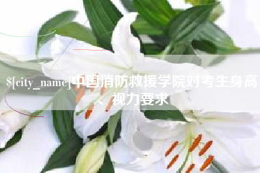 慈溪中国消防救援学院对考生身高、视力要求
