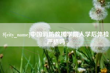 慈溪中国消防救援学院入学后体检严格吗