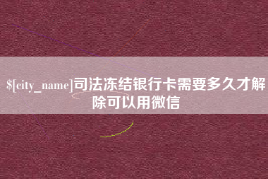 慈溪司法冻结银行卡需要多久才解除可以用微信