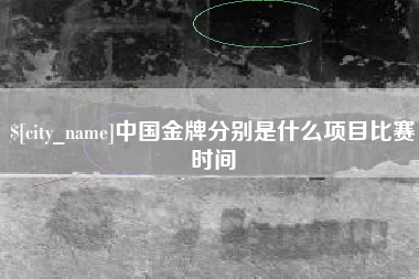 慈溪中国金牌分别是什么项目比赛时间